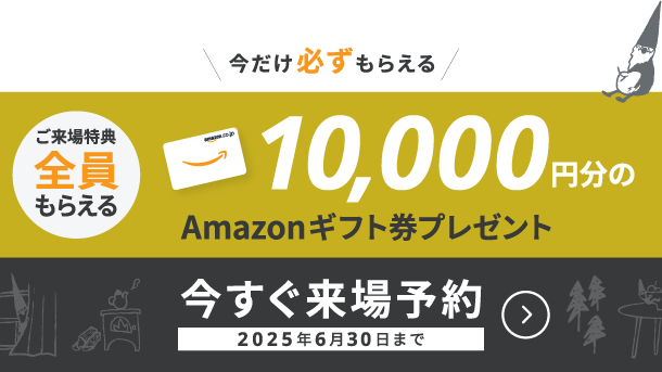 WEB来場予約キャンペーン開催中　Amazonギフト券10,000円分プレゼント！