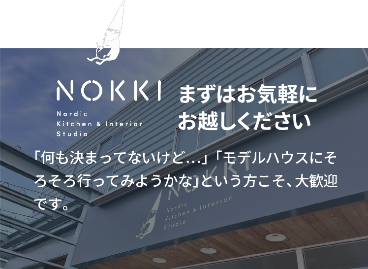 まずはお気軽にお越しください　NOKKIにあるオーダーキッチンは、実際に使用できるものもご用意しております。ぜひ実際の暮らしを体験してください。