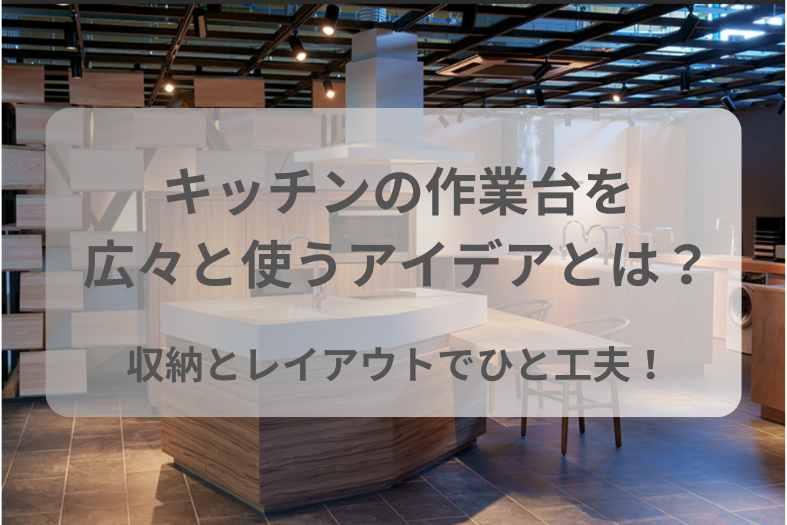 作業台の広さでストレスフリー！キッチンレイアウト＆収納アイデアで狭さを解消する術をご紹介